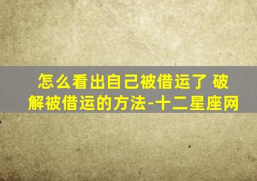 怎么看出自己被借运了 破解被借运的方法-十二星座网